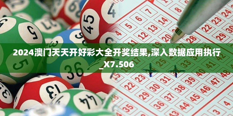 2024澳门天天开好彩大全开奖结果,深入数据应用执行_X7.506