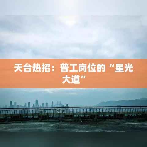 天台热招：普工岗位的“星光大道”