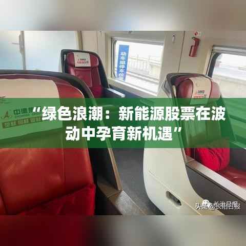 “绿色浪潮：新能源股票在波动中孕育新机遇”