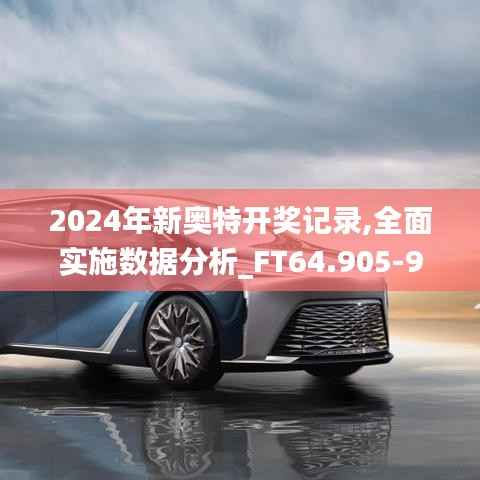 2024年新奥特开奖记录,全面实施数据分析_FT64.905-9
