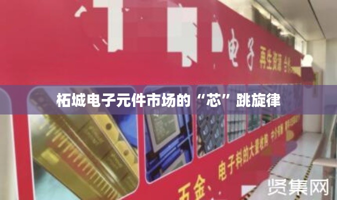 柘城电子元件市场的“芯”跳旋律