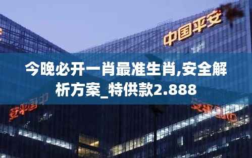 今晚必开一肖最准生肖,安全解析方案_特供款2.888