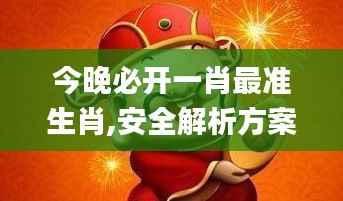 今晚必开一肖最准生肖,安全解析方案_特供款2.888