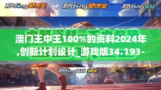 澳门王中王100%的资料2024年,创新计划设计_游戏版34.193-4