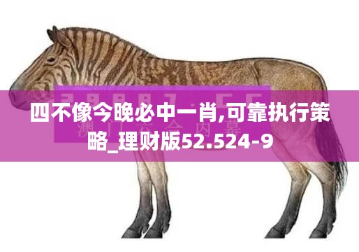 四不像今晚必中一肖,可靠执行策略_理财版52.524-9