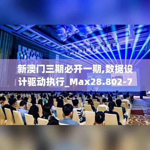 新澳门三期必开一期,数据设计驱动执行_Max28.802-7