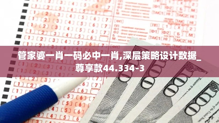 管家婆一肖一码必中一肖,深层策略设计数据_尊享款44.334-3
