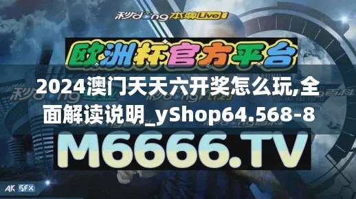 2024澳门天天六开奖怎么玩,全面解读说明_yShop64.568-8