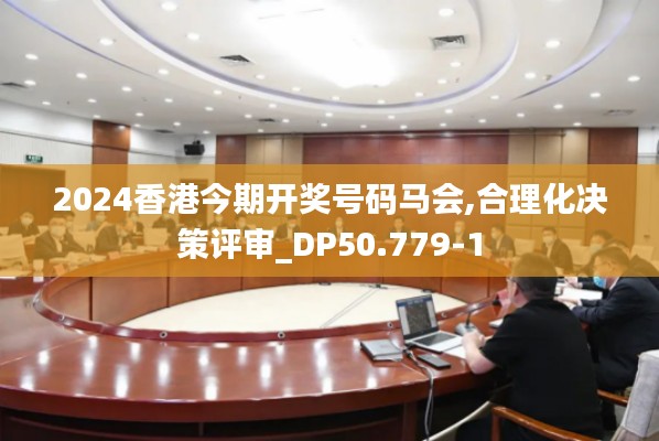 2024香港今期开奖号码马会,合理化决策评审_DP50.779-1