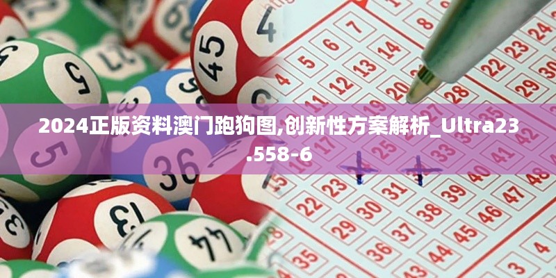 2024正版资料澳门跑狗图,创新性方案解析_Ultra23.558-6