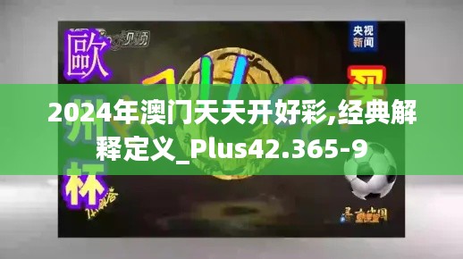 2024年澳门天天开好彩,经典解释定义_Plus42.365-9