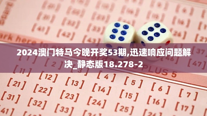 2024澳门特马今晚开奖53期,迅速响应问题解决_静态版18.278-2