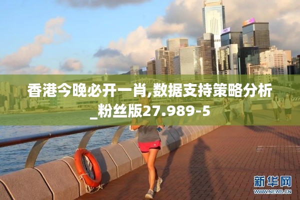 香港今晚必开一肖,数据支持策略分析_粉丝版27.989-5