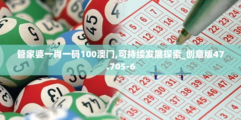 管家婆一肖一码100澳门,可持续发展探索_创意版47.705-6