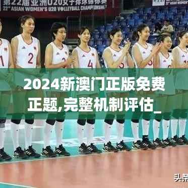 2024新澳门正版免费正题,完整机制评估_Advanced38.376-2
