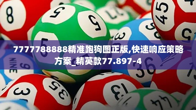7777788888精准跑狗图正版,快速响应策略方案_精英款77.897-4