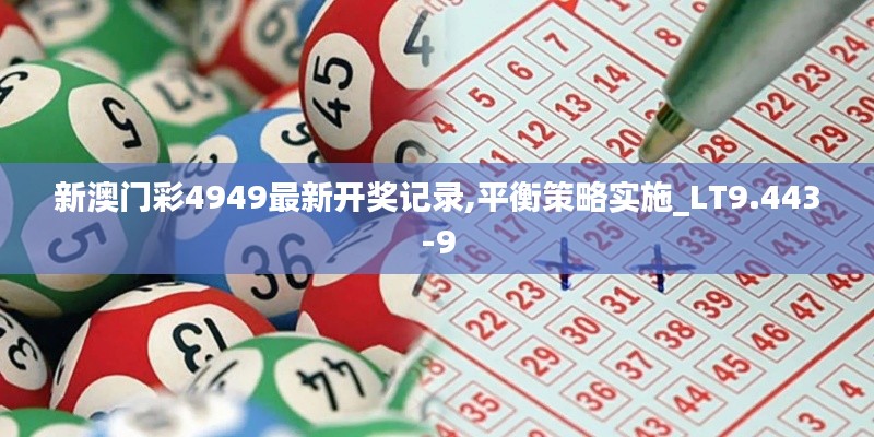 新澳门彩4949最新开奖记录,平衡策略实施_LT9.443-9