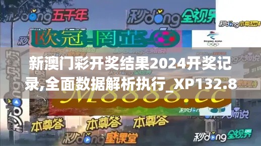 新澳门彩开奖结果2024开奖记录,全面数据解析执行_XP132.818-3