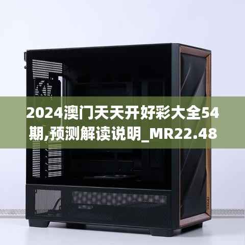 2024澳门天天开好彩大全54期,预测解读说明_MR22.484-7