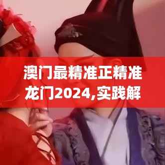 澳门最精准正精准龙门2024,实践解析说明_超值版6.239-3