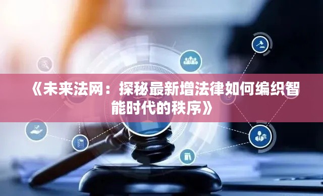 《未来法网：探秘最新增法律如何编织智能时代的秩序》