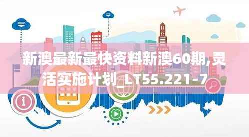新澳最新最快资料新澳60期,灵活实施计划_LT55.221-7