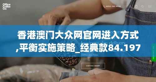 香港澳门大众网官网进入方式,平衡实施策略_经典款84.197-3