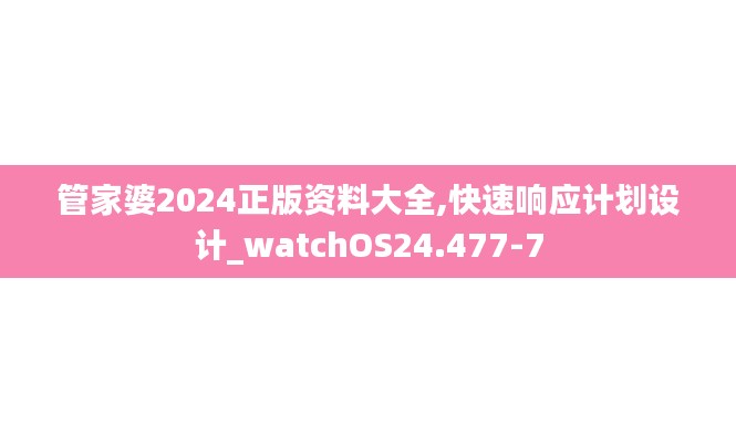 管家婆2024正版资料大全,快速响应计划设计_watchOS24.477-7
