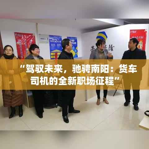 “驾驭未来，驰骋南阳：货车司机的全新职场征程”