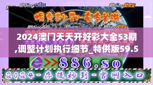 2024澳门天天开好彩大全53期,调整计划执行细节_特供版59.515-5