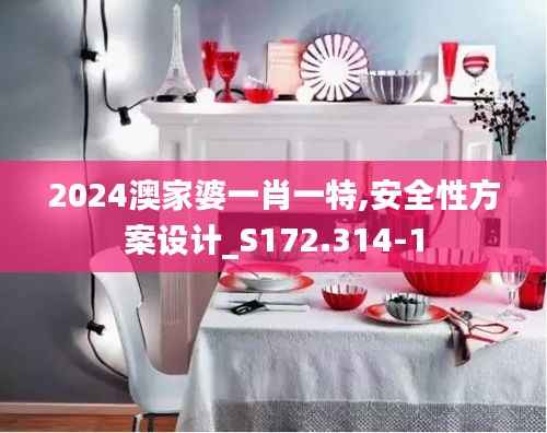2024澳家婆一肖一特,安全性方案设计_S172.314-1