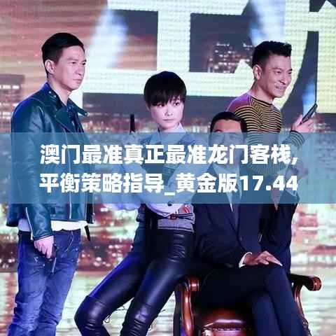 澳门最准真正最准龙门客栈,平衡策略指导_黄金版17.440-2