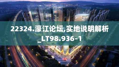 22324.濠江论坛,实地说明解析_LT98.936-1