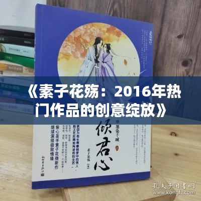 《素子花殇：2016年热门作品的创意绽放》