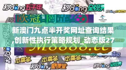 新澳门九点半开奖网址查询结果,创新性执行策略规划_动态版27.895-8