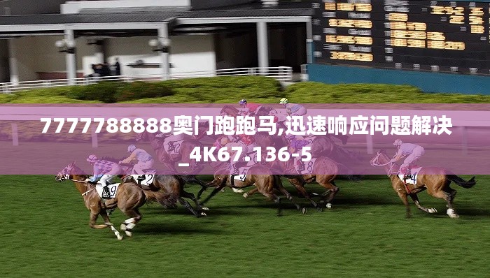 7777788888奥门跑跑马,迅速响应问题解决_4K67.136-5