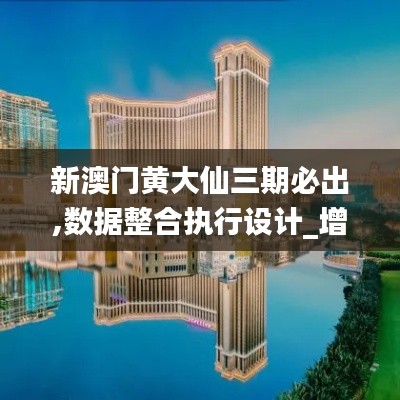 新澳门黄大仙三期必出,数据整合执行设计_增强版28.588-8