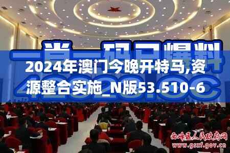 2024年澳门今晚开特马,资源整合实施_N版53.510-6