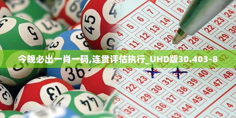 今晚必出一肖一码,连贯评估执行_UHD版30.403-8