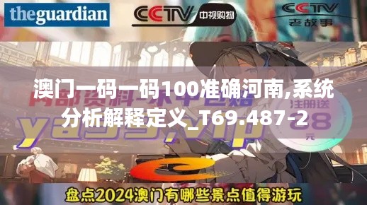 澳门一码一码100准确河南,系统分析解释定义_T69.487-2