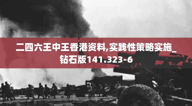 二四六王中王香港资料,实践性策略实施_钻石版141.323-6