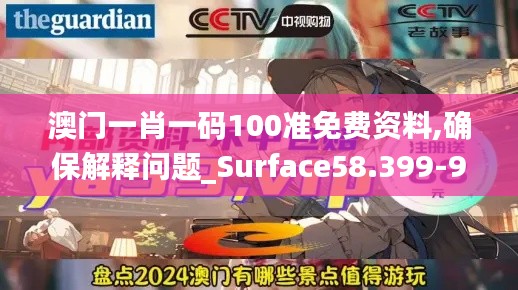 澳门一肖一码100准免费资料,确保解释问题_Surface58.399-9