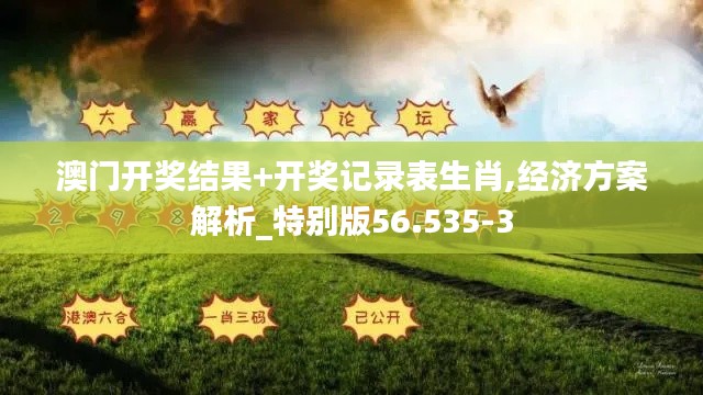 澳门开奖结果+开奖记录表生肖,经济方案解析_特别版56.535-3
