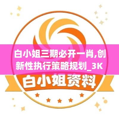 白小姐三期必开一肖,创新性执行策略规划_3K145.228-6