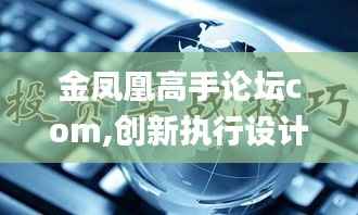 金凤凰高手论坛com,创新执行设计解析_Pixel70.920-7