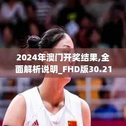 2024年澳门开奖结果,全面解析说明_FHD版30.219-1