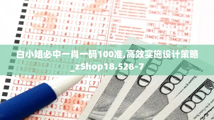 白小姐必中一肖一码100准,高效实施设计策略_zShop18.528-7