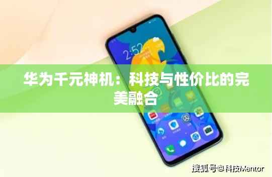 华为千元神机：科技与性价比的完美融合