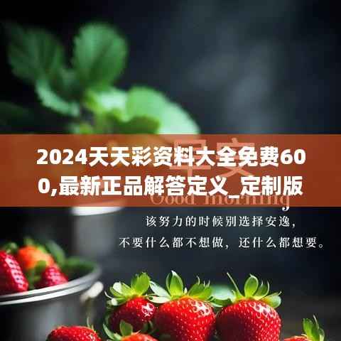 2024天天彩资料大全免费600,最新正品解答定义_定制版12.275-4