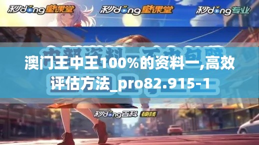 澳门王中王100%的资料一,高效评估方法_pro82.915-1